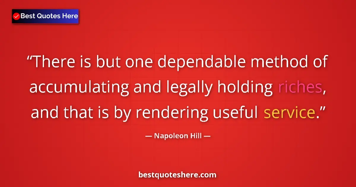 Quote by Napoleon Hill: There is but one dependable method of accumulating and legally holding riches, and that is by render...