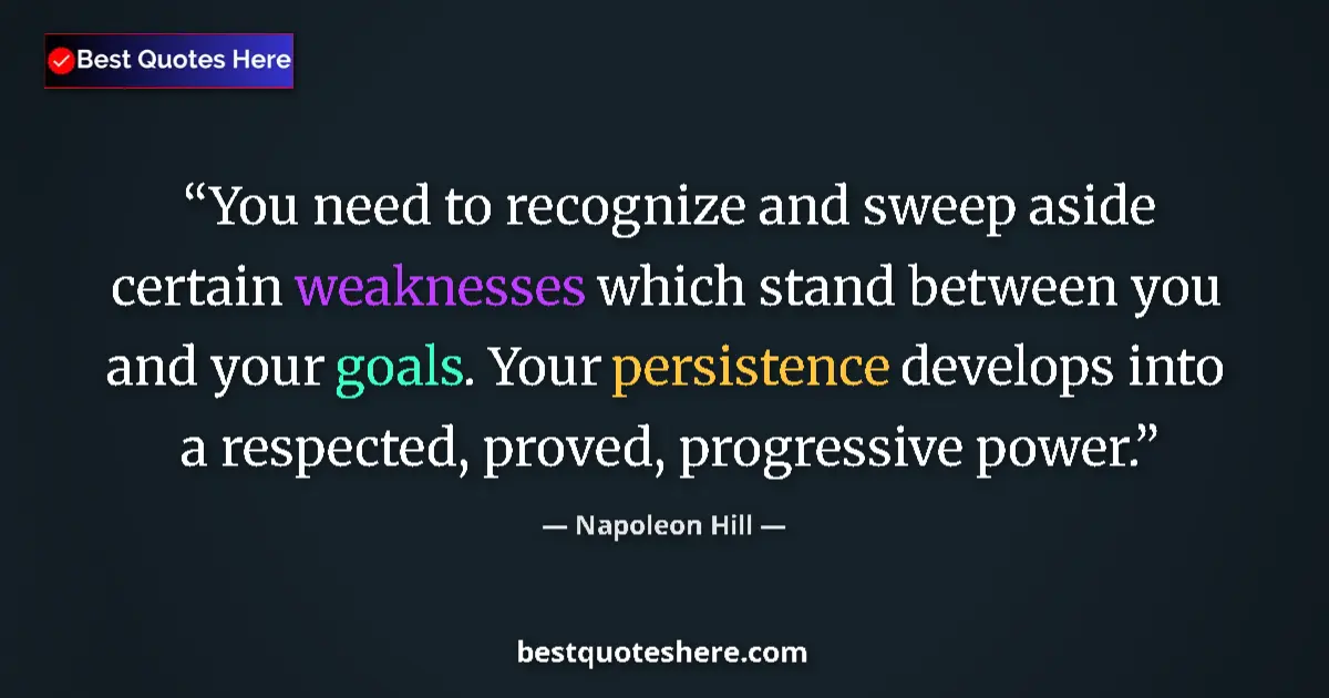 Quote by Napoleon Hill: You need to recognize and sweep aside certain weaknesses which stand between you and your goals. You...