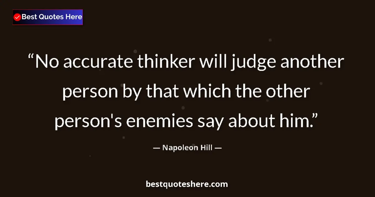 Quote by Napoleon Hill: No accurate thinker will judge another person by that which the other person's enemies say about him...