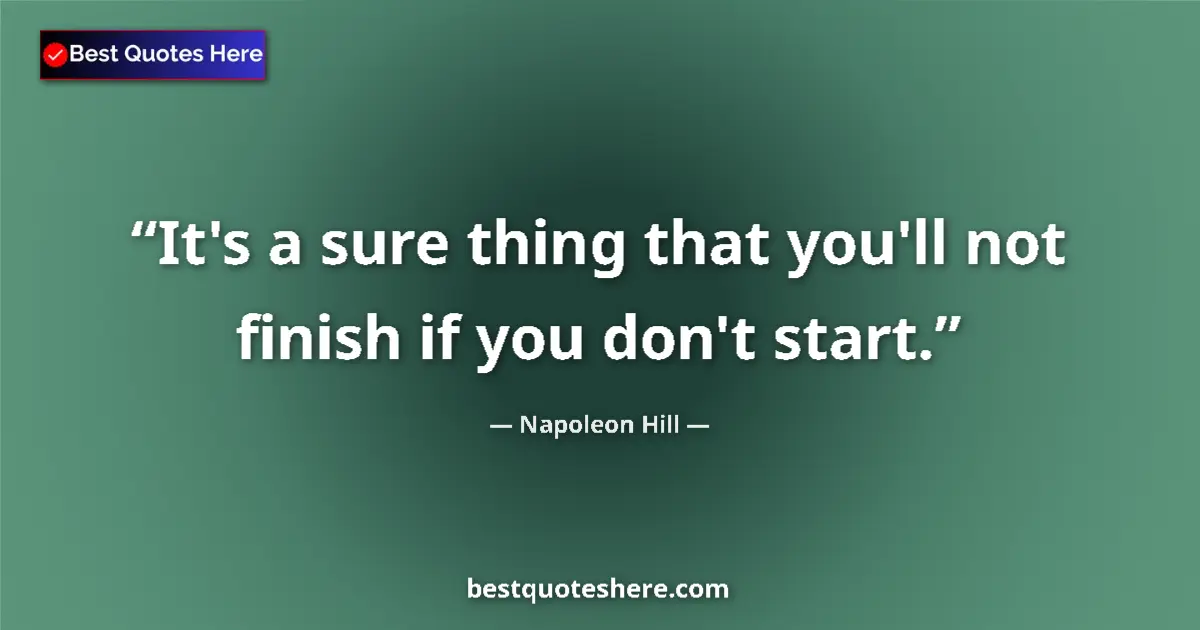 Quote by Napoleon Hill: It's a sure thing that you'll not finish if you don't start....