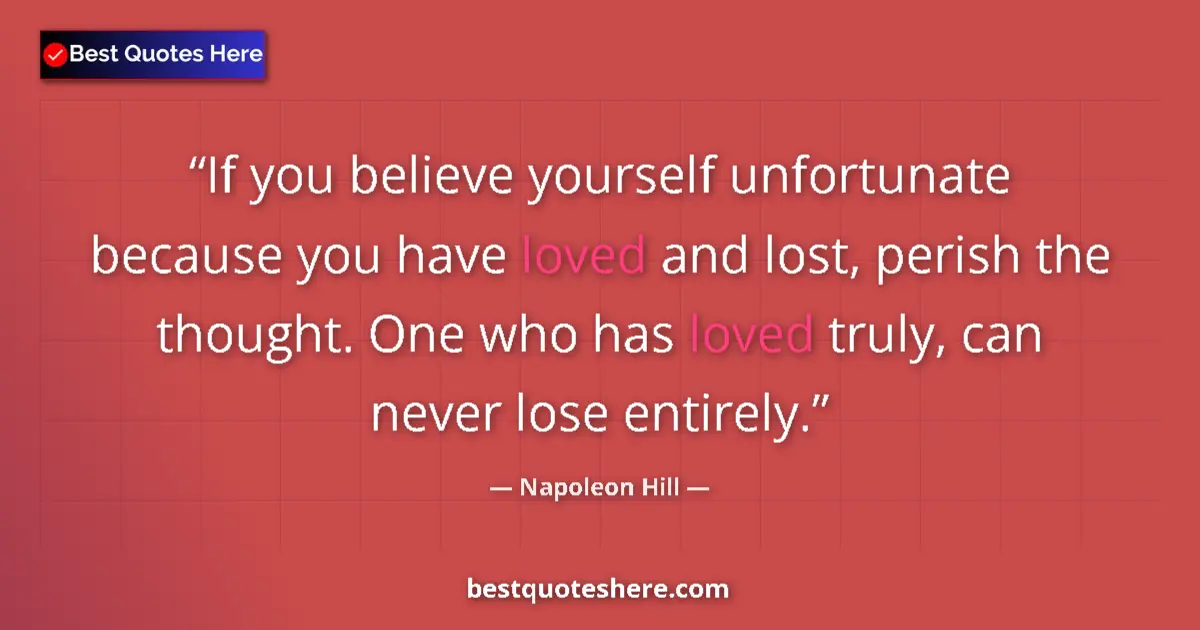 Napoleon Hill Quote: "If you believe yourself unfortunate because you have loved..." Napoleon Hill quote: "If you believe yourself unfortunate because you have loved..."
