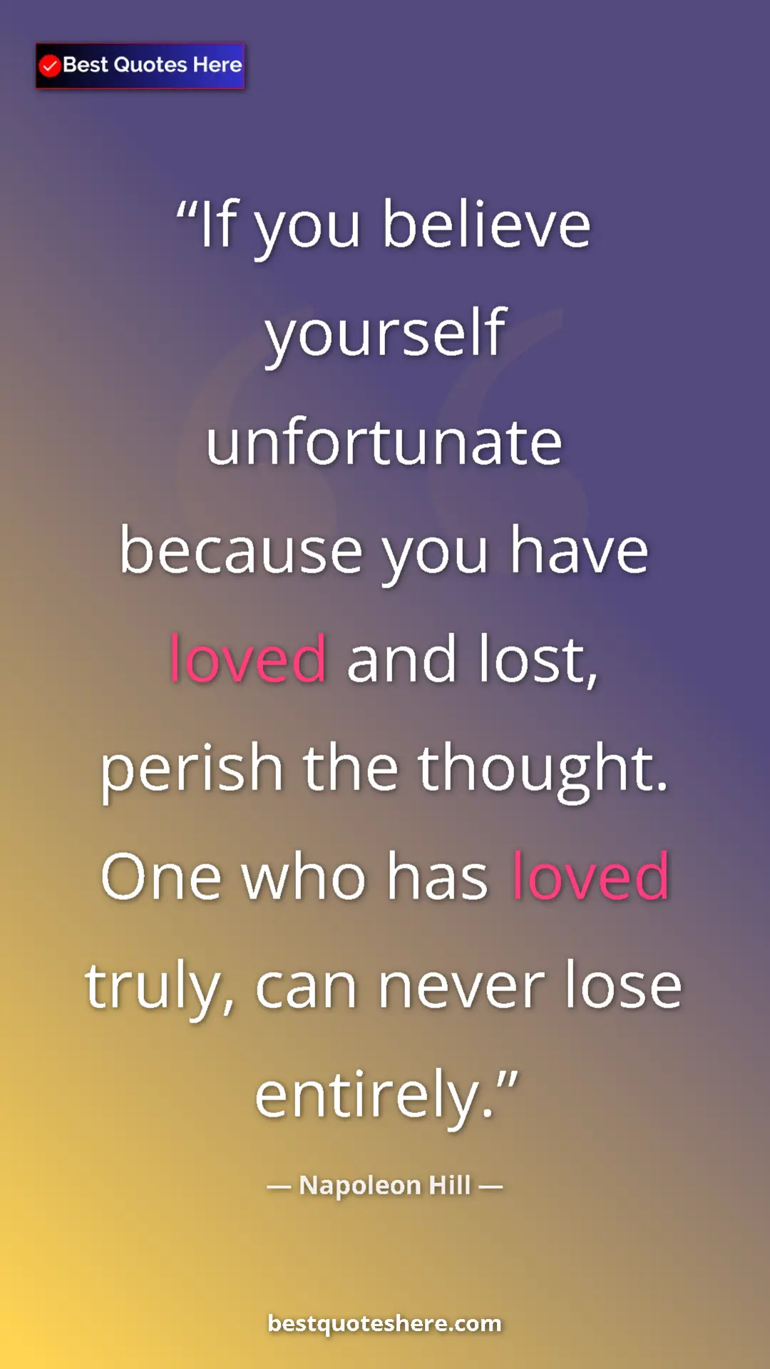 Napoleon Hill Quote Card: "If you believe yourself unfortunate because you have loved..." Pinterest quote poster by Napoleon Hill: "If you believe yourself unfortunate because you have loved..."