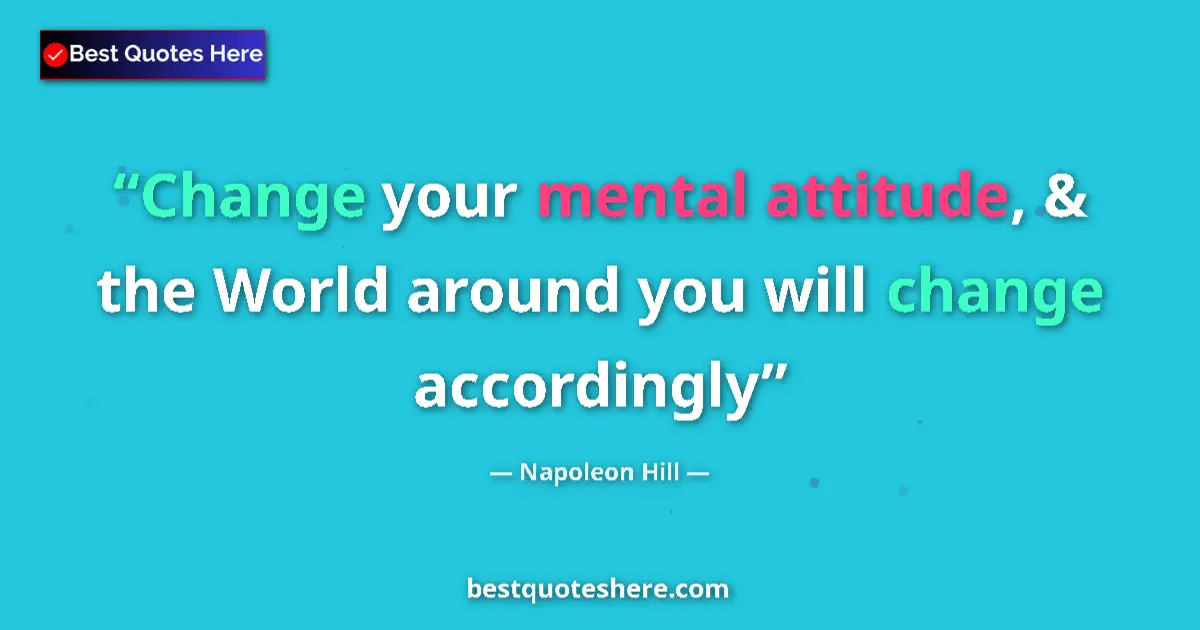 Quote by Napoleon Hill: Change your mental attitude, & the World around you will change accordingly...