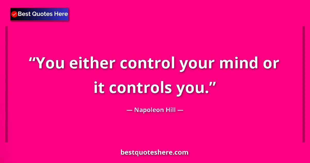 Quote by Napoleon Hill: You either control your mind or it controls you....