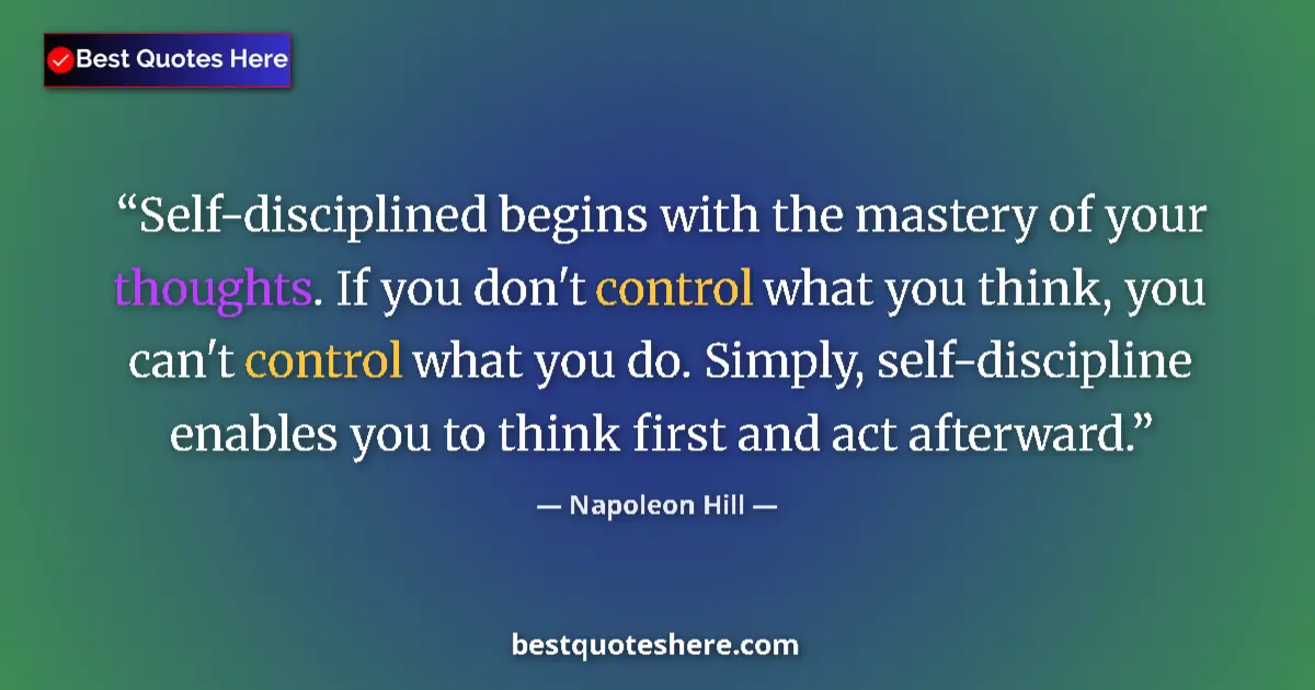 Quote by Napoleon Hill: Self-disciplined begins with the mastery of your thoughts. If you don't control what you think, you ...