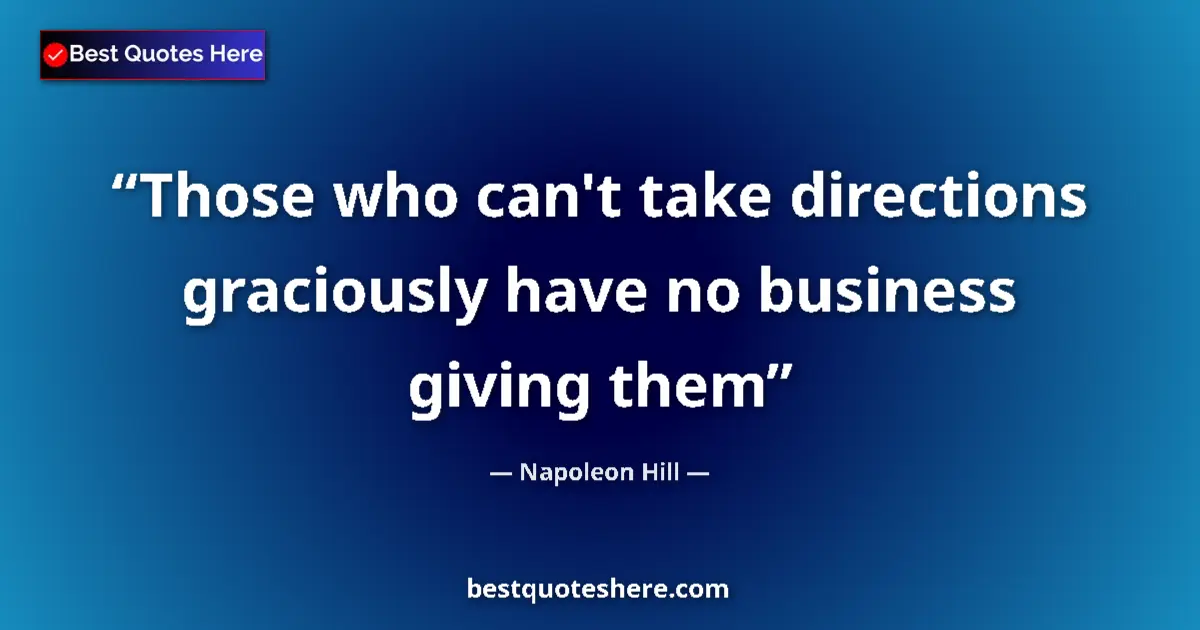 Quote by Napoleon Hill: Those who can't take directions graciously have no business giving them...