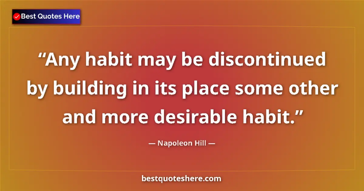 Napoleon Hill Quote: "Any habit may be discontinued by building in its place some..." Napoleon Hill quote: "Any habit may be discontinued by building in its place some..."