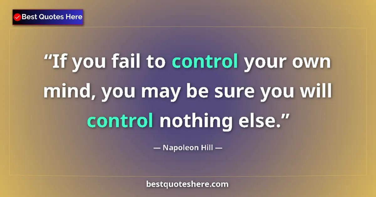 Quote by Napoleon Hill: If you fail to control your own mind, you may be sure you will control nothing else....