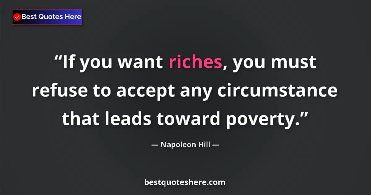 Quote by Napoleon Hill: If you want riches, you must refuse to accept any circumstance that leads toward poverty....