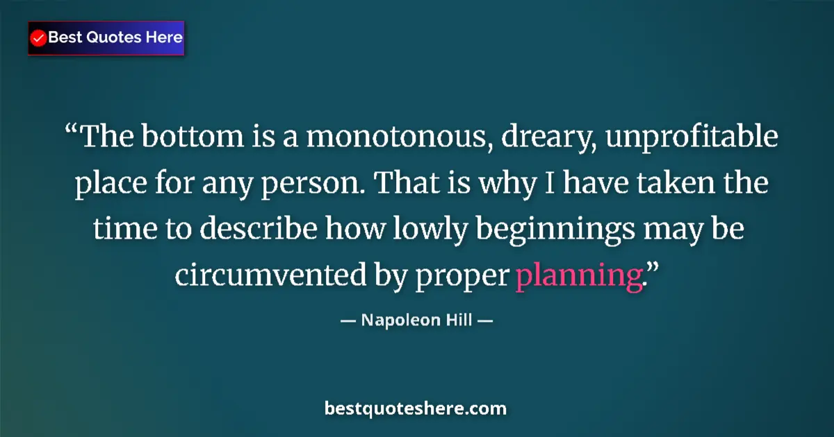 Quote by Napoleon Hill: The bottom is a monotonous, dreary, unprofitable place for any person. That is why I have taken the ...