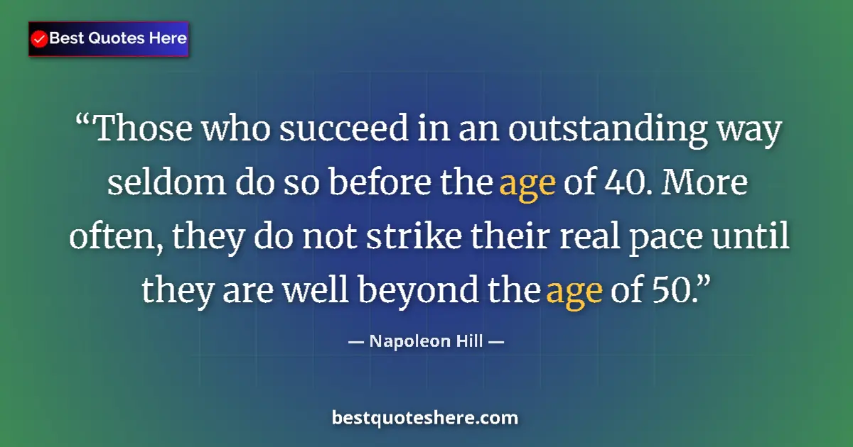 Quote by Napoleon Hill: Those who succeed in an outstanding way seldom do so before the age of 40. More often, they do not s...