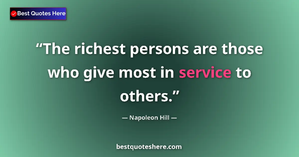 Quote by Napoleon Hill: The richest persons are those who give most in service to others....