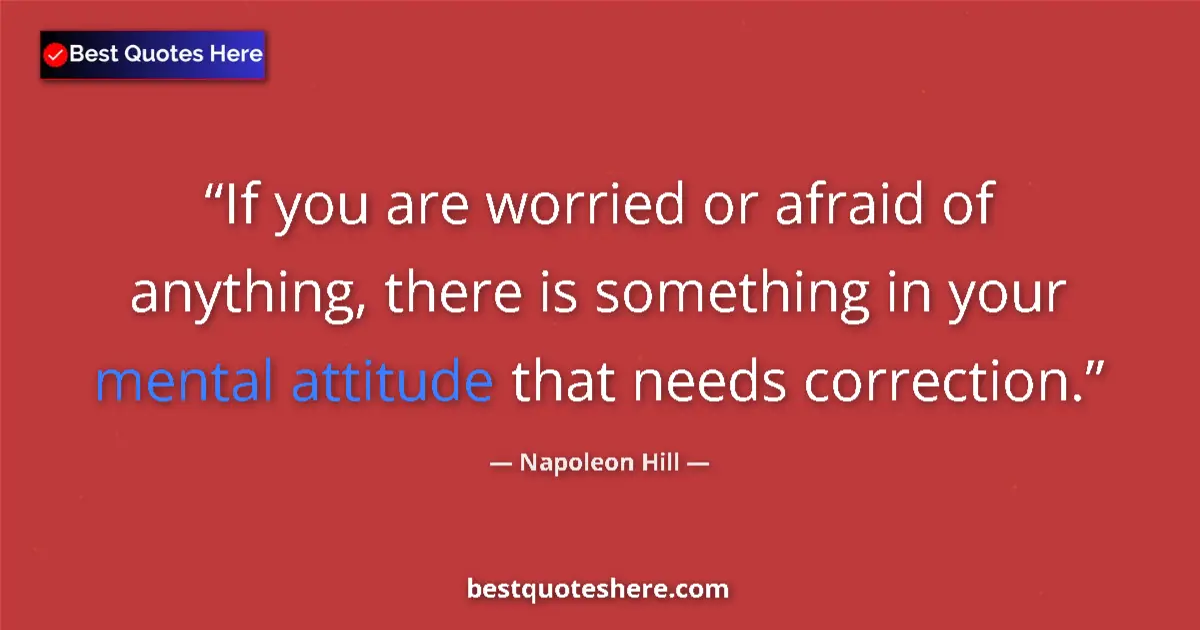 Quote by Napoleon Hill: If you are worried or afraid of anything, there is something in your mental attitude that needs corr...