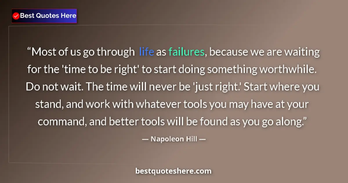 Quote by Napoleon Hill: Most of us go through life as failures, because we are waiting for the 'time to be right' to start d...