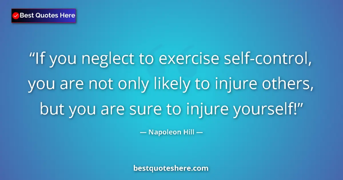 Quote by Napoleon Hill: If you neglect to exercise self-control, you are not only likely to injure others, but you are sure ...