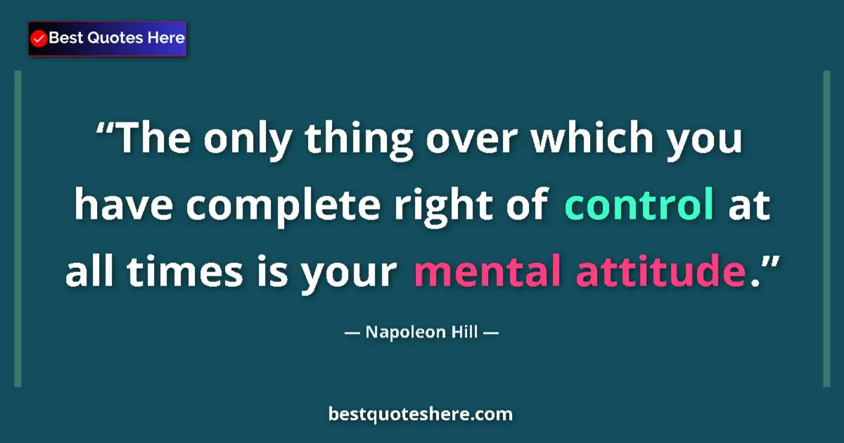 Quote by Napoleon Hill: The only thing over which you have complete right of control at all times is your mental attitude....