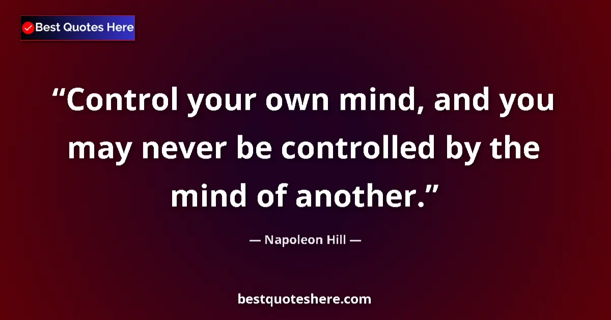 Quote by Napoleon Hill: Control your own mind, and you may never be controlled by the mind of another....