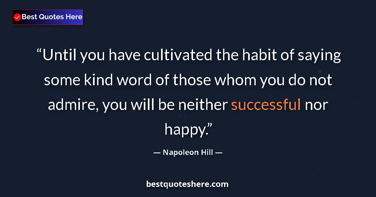 Image for the quote by Napoleon Hill: Until you have cultivated the habit of saying some kind word of those whom you do not admire, you wi...