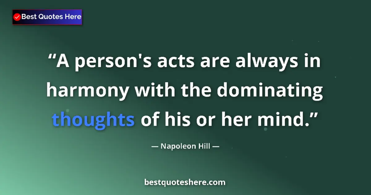 Quote by Napoleon Hill: A person's acts are always in harmony with the dominating thoughts of his or her mind....