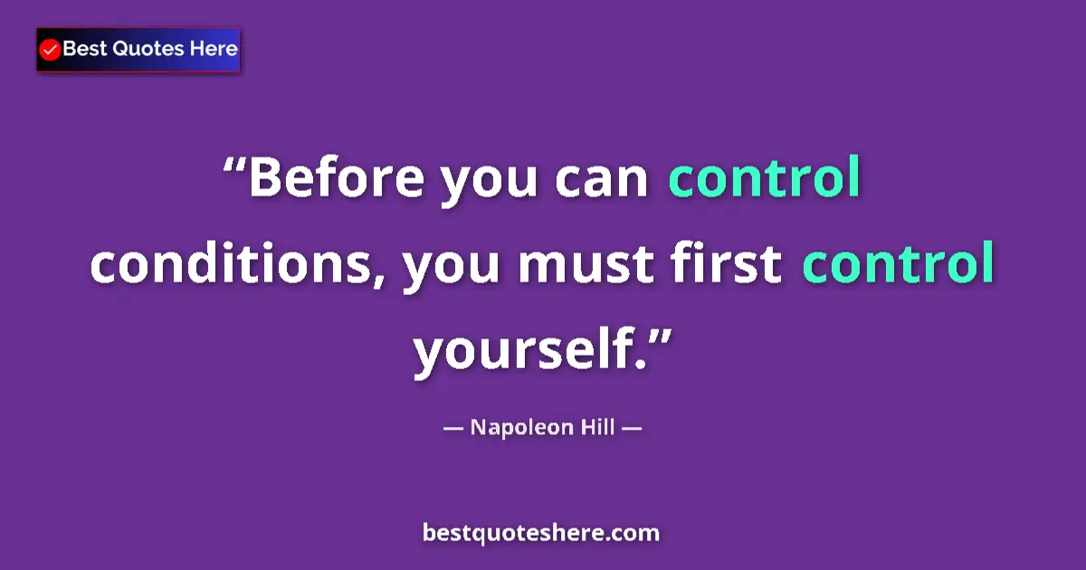 Quote by Napoleon Hill: Before you can control conditions, you must first control yourself....