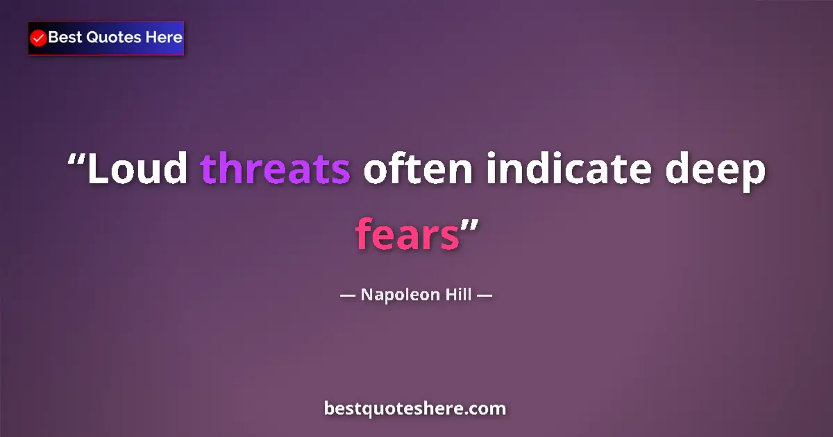 Quote by Napoleon Hill: Loud threats often indicate deep fears...