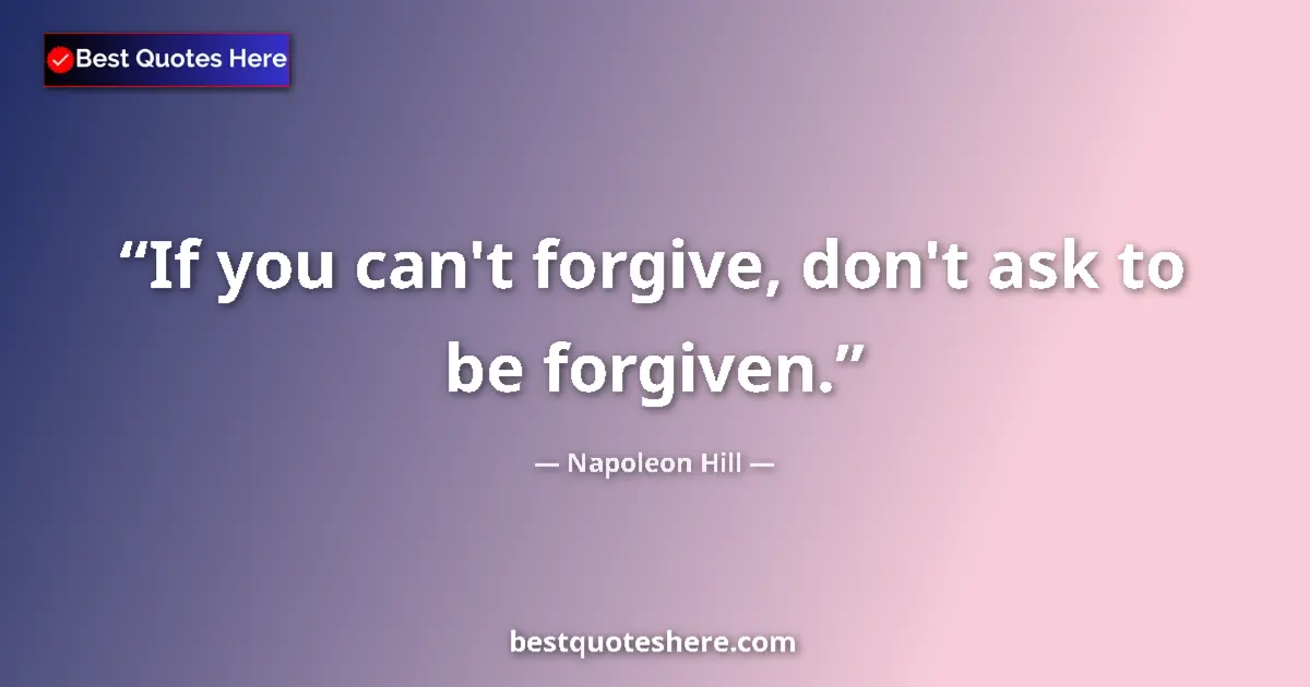 Quote by Napoleon Hill: If you can't forgive, don't ask to be forgiven....