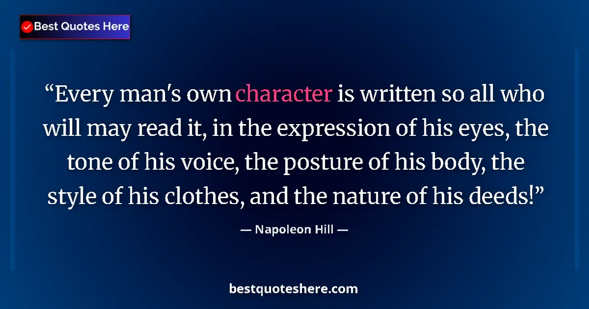 Quote by Napoleon Hill: Every man's own character is written so all who will may read it, in the expression of his eyes, the...