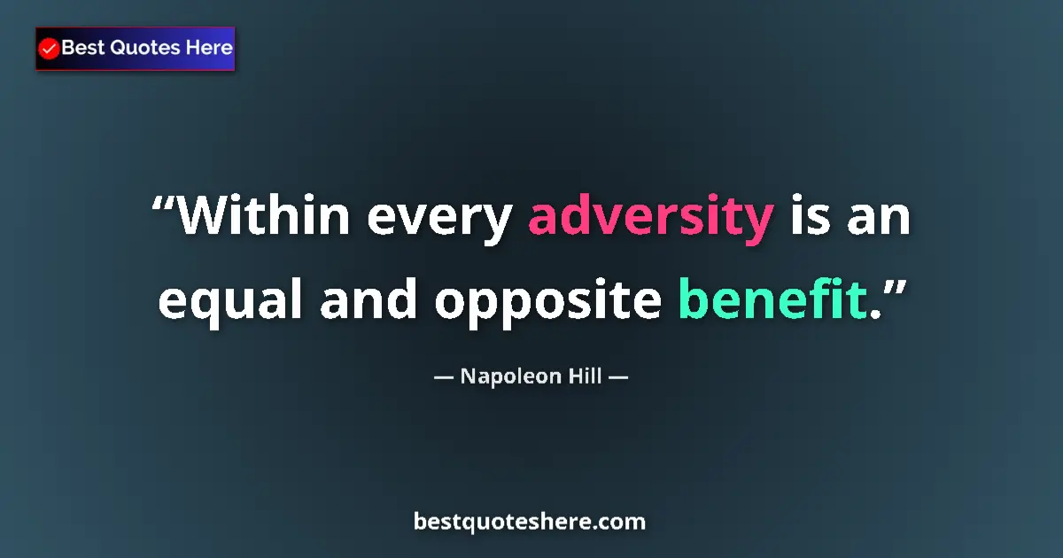 Quote by Napoleon Hill: Within every adversity is an equal and opposite benefit....
