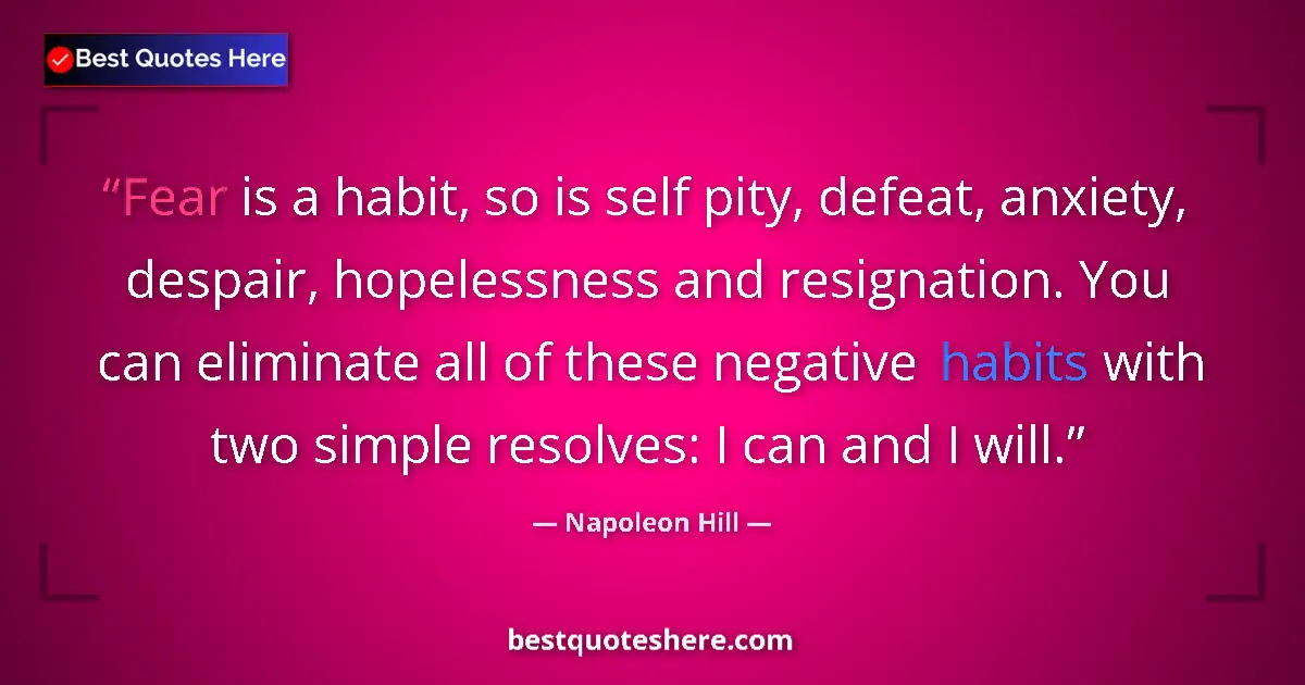 Quote by Napoleon Hill: Fear is a habit, so is self pity, defeat, anxiety, despair, hopelessness and resignation. You can el...
