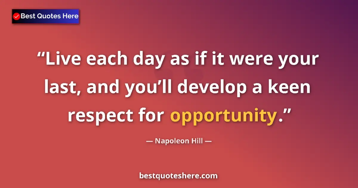 Quote by Napoleon Hill: Live each day as if it were your last, and you’ll develop a keen respect for opportunity....