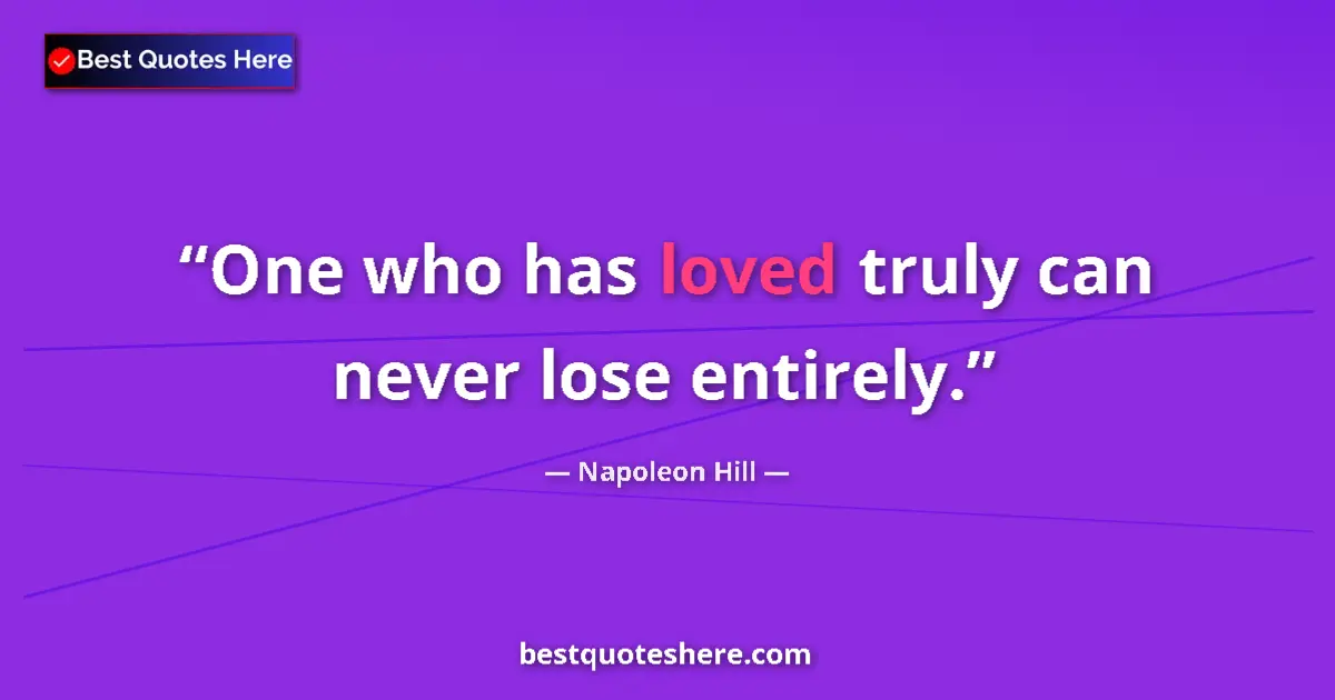 Quote by Napoleon Hill: One who has loved truly can never lose entirely....