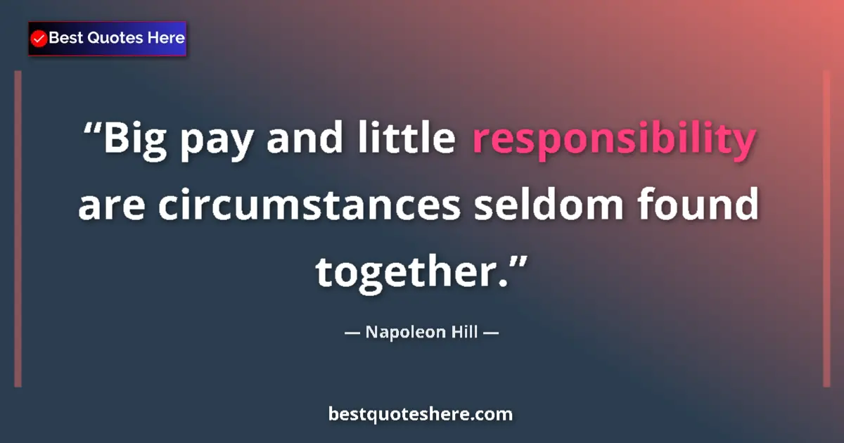 Quote by Napoleon Hill: Big pay and little responsibility are circumstances seldom found together....
