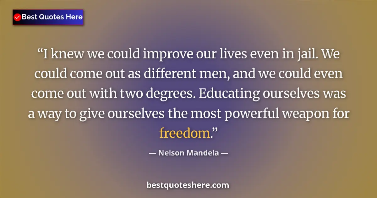 Quote by Nelson Mandela: I knew we could improve our lives even in jail. We could come out as different men, and we could eve...