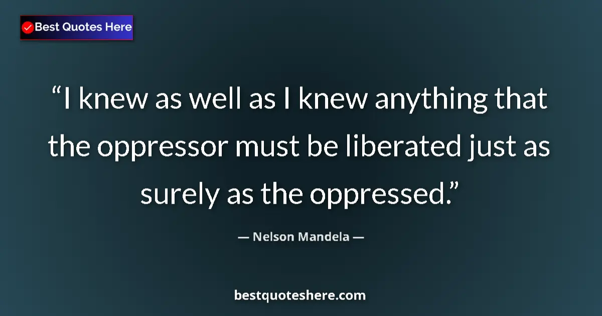 Nelson Mandela quote: "I knew as well as I knew anything that the oppressor must..."