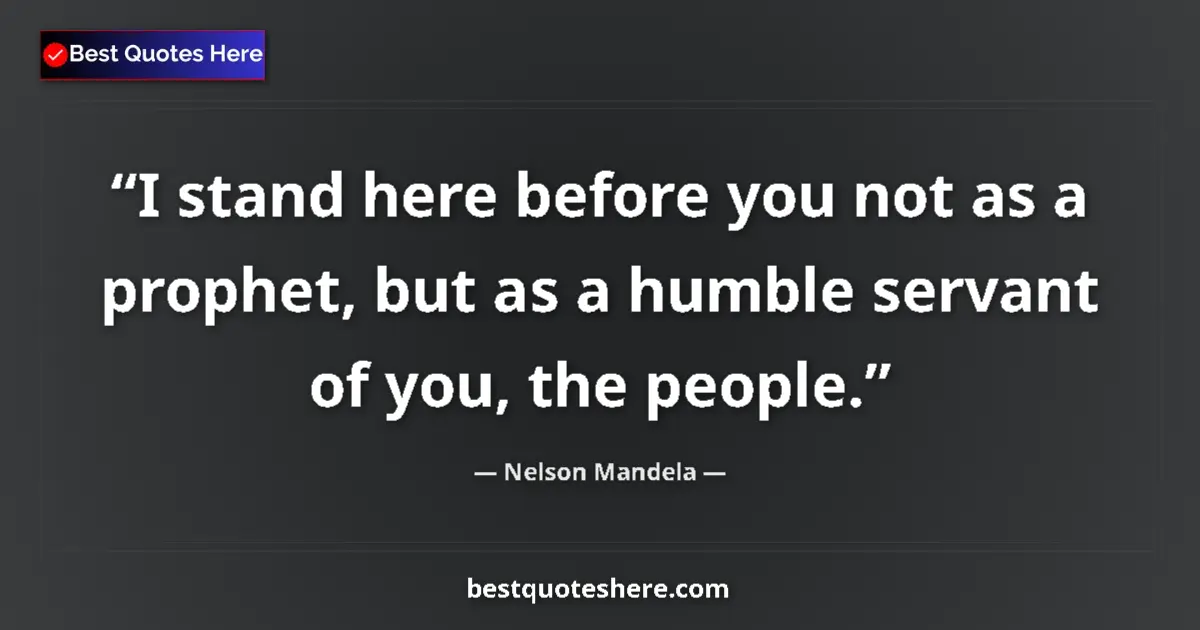 Quote by Nelson Mandela: I stand here before you not as a prophet, but as a humble servant of you, the people....