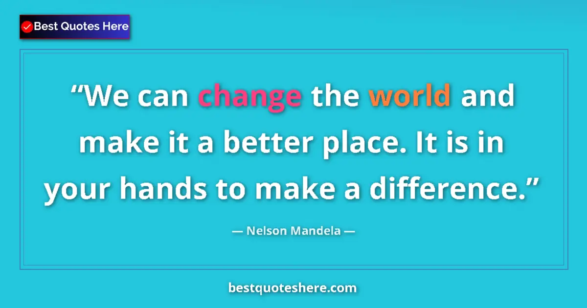 Quote by Nelson Mandela: We can change the world and make it a better place. It is in your hands to make a difference....