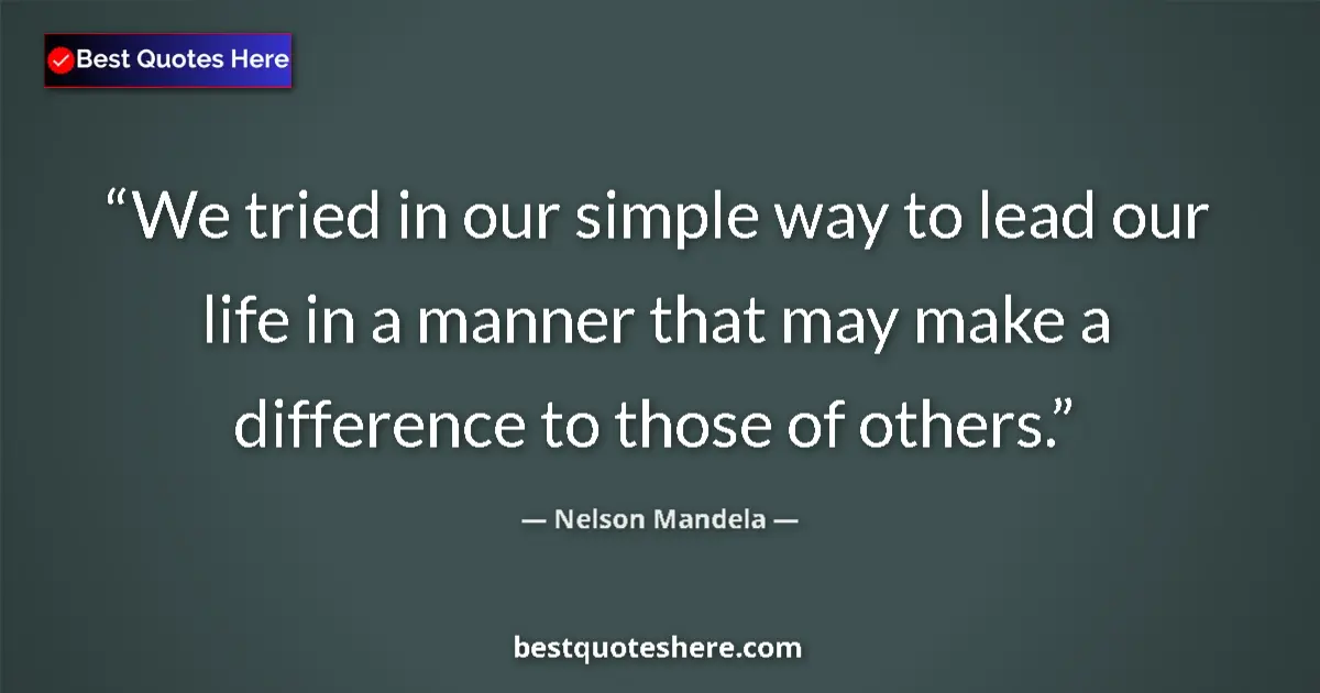 Quote by Nelson Mandela: We tried in our simple way to lead our life in a manner that may make a difference to those of other...