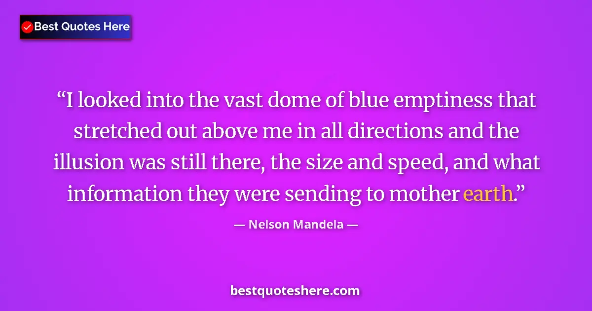 Quote by Nelson Mandela: I looked into the vast dome of blue emptiness that stretched out above me in all directions and the ...