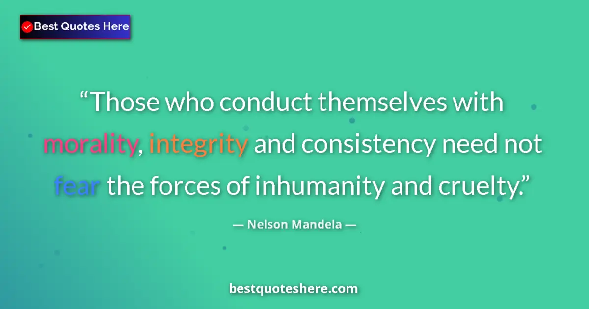Quote by Nelson Mandela: Those who conduct themselves with morality, integrity and consistency need not fear the forces of in...