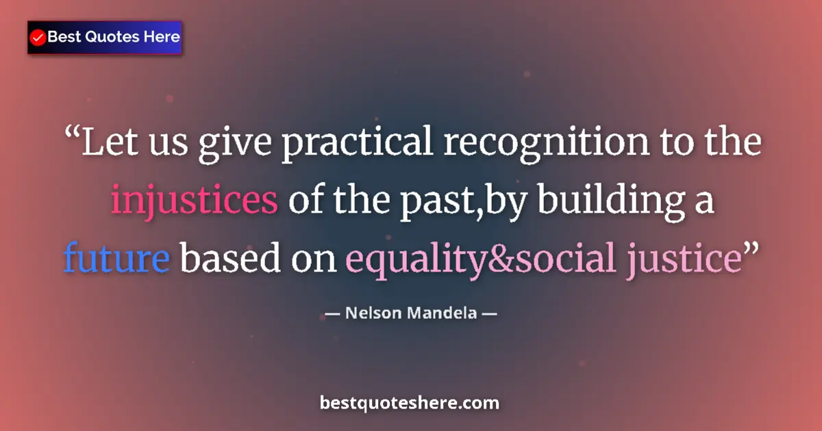 Quote by Nelson Mandela: Let us give practical recognition to the injustices of the past,by building a future based on equali...