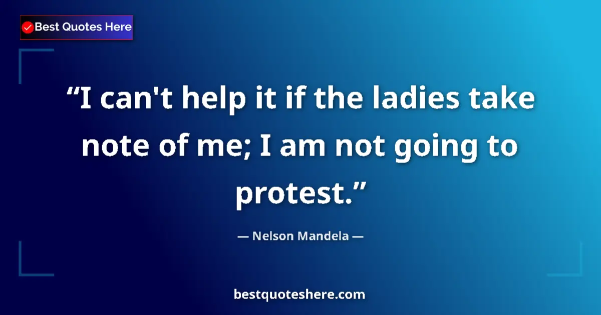 Quote by Nelson Mandela: I can't help it if the ladies take note of me; I am not going to protest....