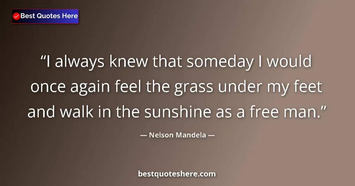 Quote by Nelson Mandela: I always knew that someday I would once again feel the grass under my feet and walk in the sunshine ...