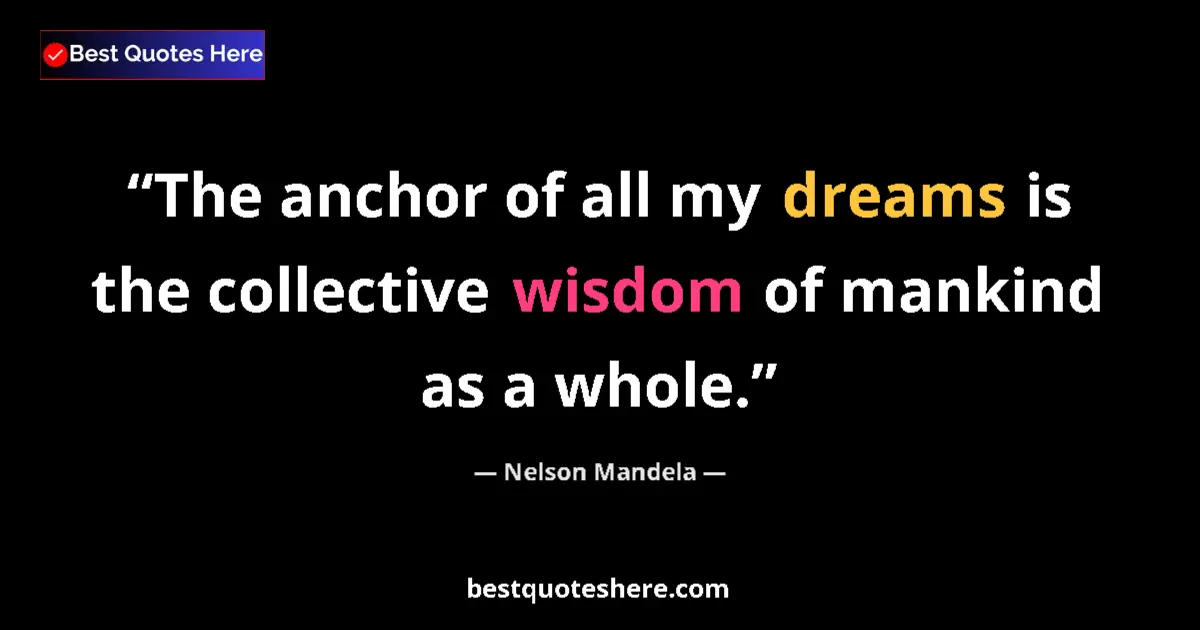 Quote by Nelson Mandela: The anchor of all my dreams is the collective wisdom of mankind as a whole....