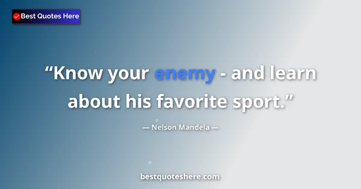 Quote by Nelson Mandela: Know your enemy - and learn about his favorite sport....