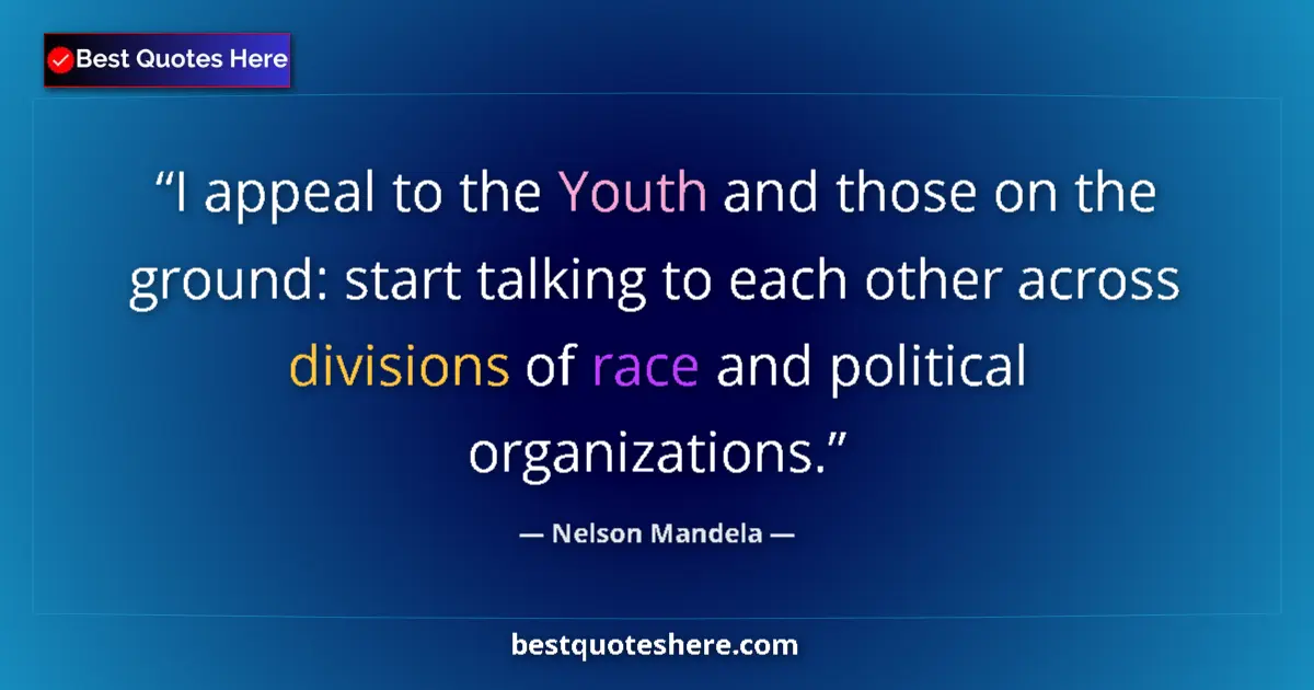 Quote by Nelson Mandela: I appeal to the Youth and those on the ground: start talking to each other across divisions of race ...