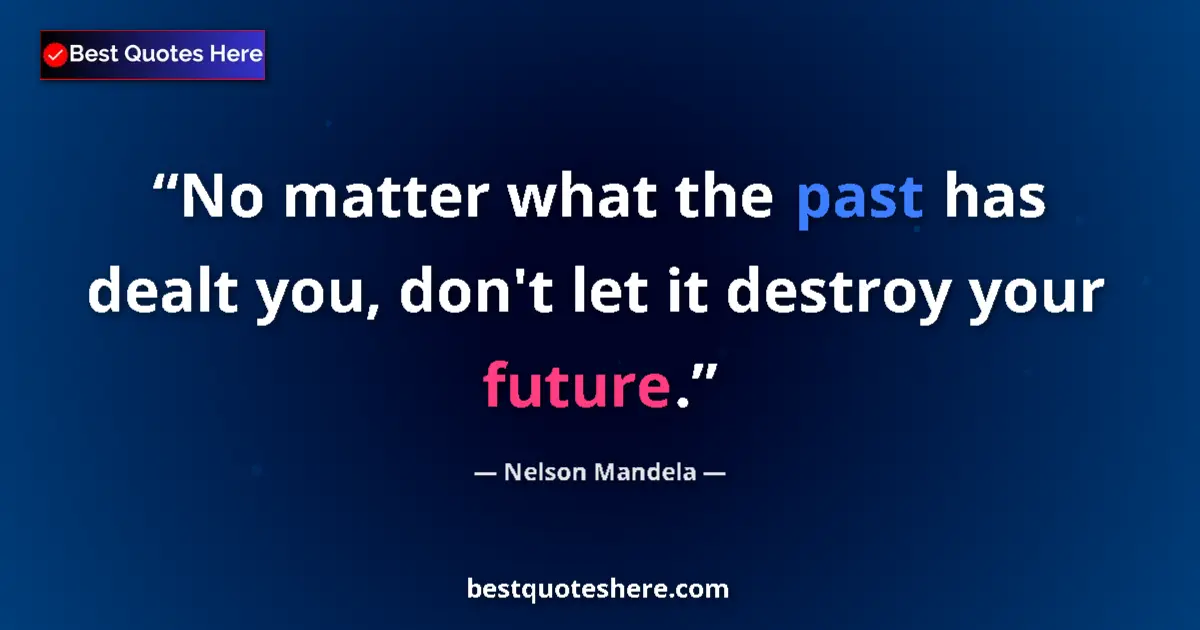 Quote by Nelson Mandela: No matter what the past has dealt you, don't let it destroy your future....
