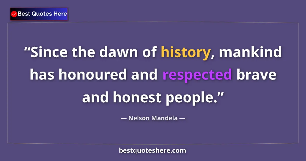 Quote by Nelson Mandela: Since the dawn of history, mankind has honoured and respected brave and honest people....