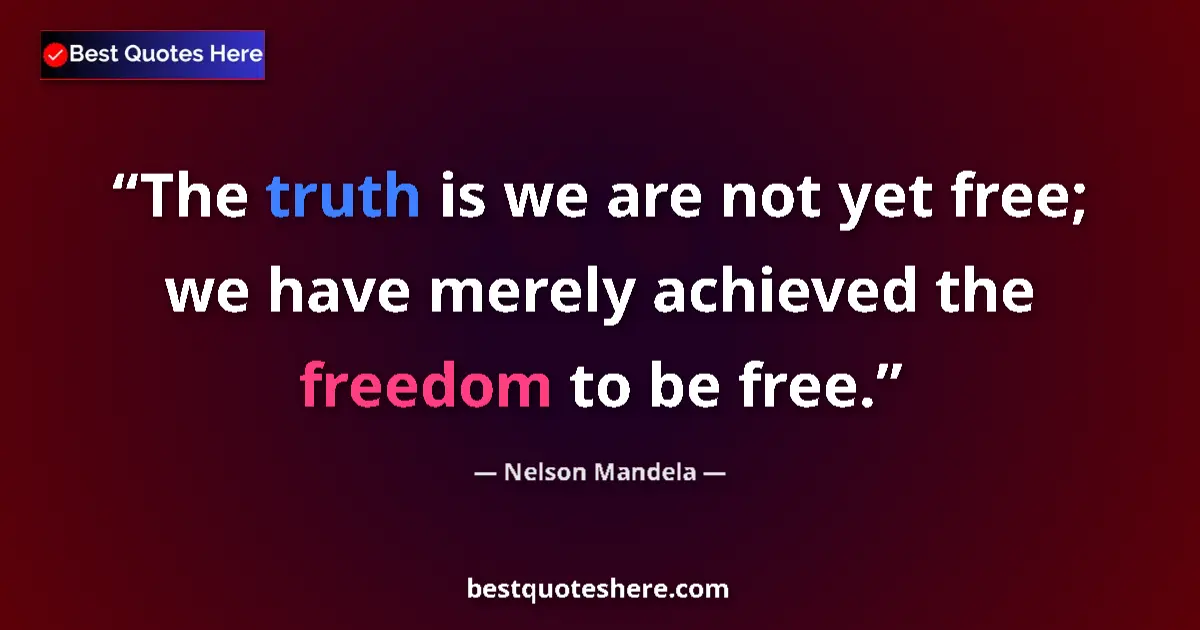 Quote by Nelson Mandela: The truth is we are not yet free; we have merely achieved the freedom to be free....