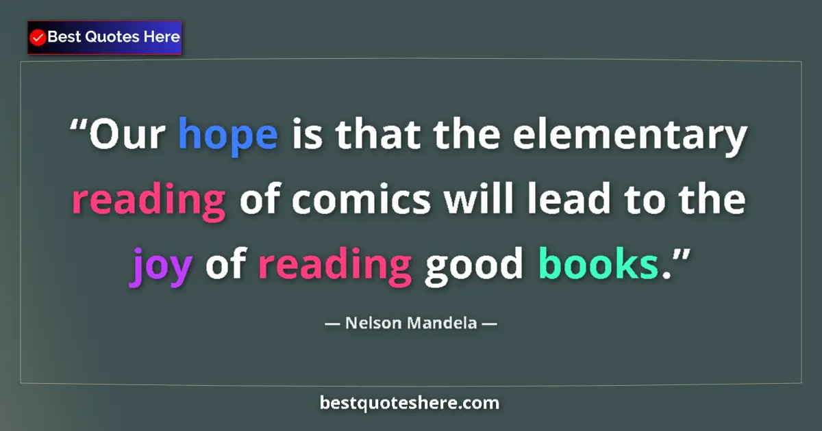 Quote by Nelson Mandela: Our hope is that the elementary reading of comics will lead to the joy of reading good books....