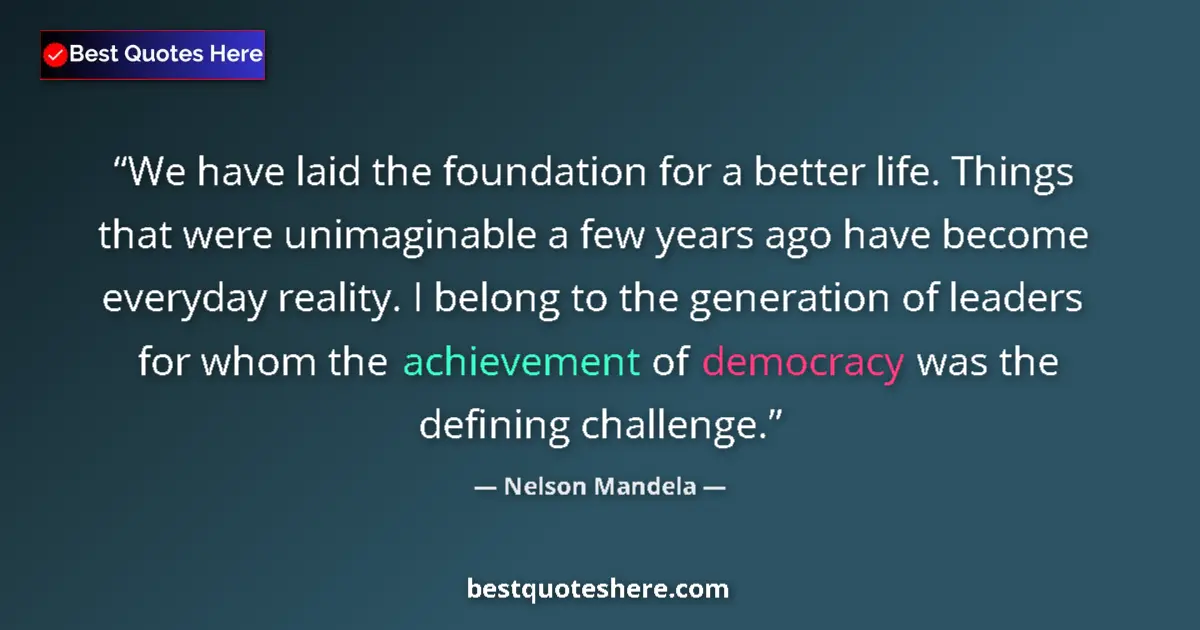 Quote by Nelson Mandela: We have laid the foundation for a better life. Things that were unimaginable a few years ago have be...
